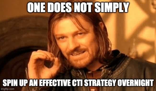 The bottom line is that one does not simply spin up an effective CTI strategy overnight. 